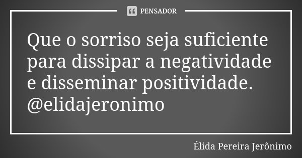 Que o sorriso seja suficiente para dissipar a negatividade e disseminar positividade. @elidajeronimo... Frase de Élida Pereira Jerônimo.