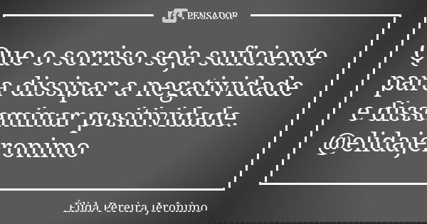 Que o sorriso seja suficiente para dissipar a negatividade e disseminar positividade. @elidajeronimo... Frase de Élida Pereira Jerônimo.