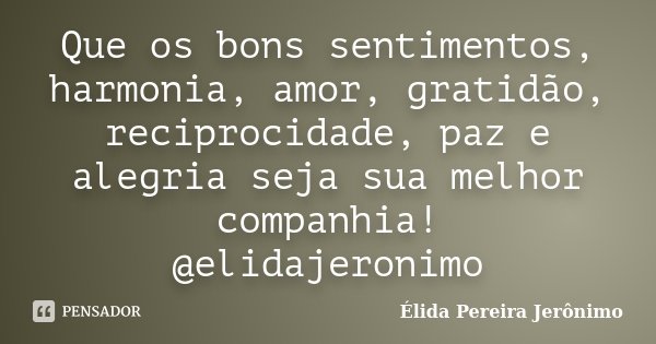 Que os bons sentimentos, harmonia, amor, gratidão, reciprocidade, paz e alegria seja sua melhor companhia! @elidajeronimo... Frase de Élida Pereira Jerônimo.