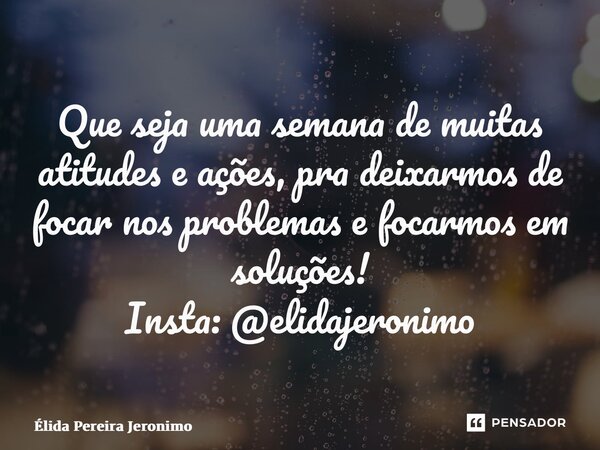 ⁠Que seja uma semana de muitas atitudes e ações, pra deixarmos de focar nos problemas e focarmos em soluções! Insta: @elidajeronimo... Frase de Élida Pereira Jerônimo.