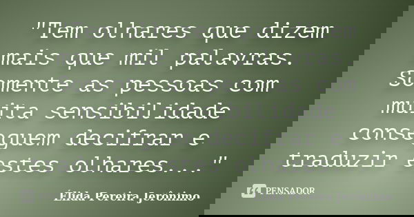 "Tem olhares que dizem mais que mil palavras. Somente as pessoas com muita sensibilidade conseguem decifrar e traduzir estes olhares..."... Frase de Élida Pereira Jerônimo.