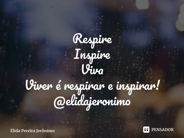 ⁠Respire Inspire Viva Viver é respirar e inspirar! @elidajeronimo... Frase de Élida Pereira Jerônimo.