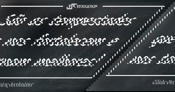 São as tempestades que nos fortalecem e nos tornam melhores!... Frase de Élida Pereira Jeronimo.