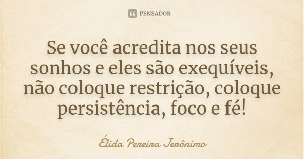 Se você acredita nos seus sonhos e eles são exequíveis, não coloque restrição, coloque persistência, foco e fé!... Frase de Élida Pereira Jerônimo.