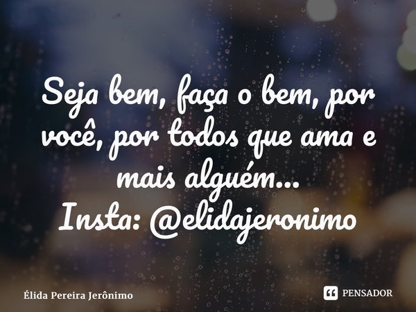 ⁠Seja bem, faça o bem, por você, por todos que ama e mais alguém... Insta: @elidajeronimo... Frase de Élida Pereira Jerônimo.