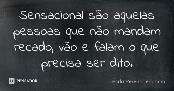 Sensacional são aquelas pessoas que não mandam recado, vão e falam o que precisa ser dito.... Frase de Élida Pereira Jerônimo.