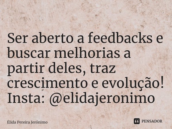 ⁠Ser aberto a feedbacks e buscar melhorias a partir deles, traz crescimento e evolução! Insta: @elidajeronimo... Frase de Élida Pereira Jerônimo.