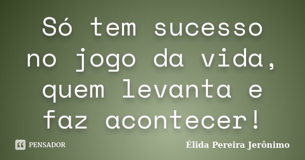 Só tem sucesso no jogo da vida, quem levanta e faz acontecer!... Frase de Élida Pereira Jeronimo.