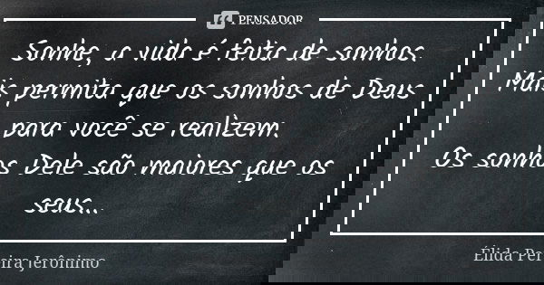 Sonhe, a vida é feita de sonhos. Mais permita que os sonhos de Deus para você se realizem. Os sonhos Dele são maiores que os seus...... Frase de Élida Pereira Jerônimo.