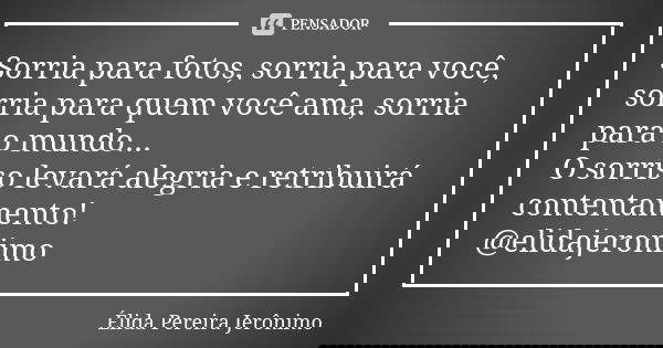 Sorria para fotos, sorria para você, sorria para quem você ama, sorria para o mundo... O sorriso levará alegria e retribuirá contentamento! @elidajeronimo... Frase de Élida Pereira Jeronimo.