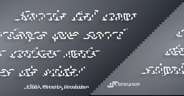 Sorria tal como criança que sorri das coisas mais simples da vida!... Frase de Élida Pereira Jerônimo.