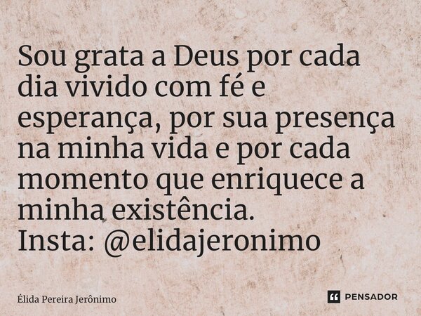 ⁠Sou grata a Deus por cada dia vivido com fé e esperança, por sua presença na minha vida e por cada momento que enriquece a minha existência. Insta: @elidajeron... Frase de Élida Pereira Jerônimo.