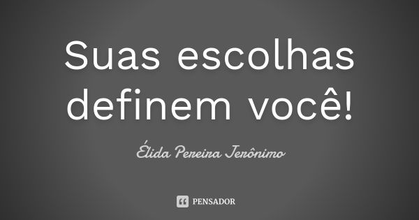 Suas escolhas definem você!... Frase de Élida Pereira Jerônimo.