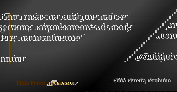 Tem coisas na vida que não se programa, simplesmente do nada, acontece, naturalmente! @elidajeronimo... Frase de Élida Pereira Jerônimo.