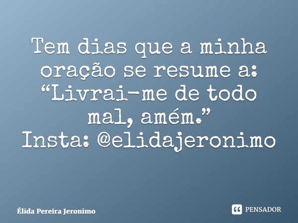 Tem dias que a minha oração se resume a: “Livrai-me de todo mal, amém.” Insta: @elidajeronimo ⁠... Frase de Élida Pereira Jerônimo.