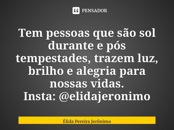 ⁠Tem pessoas que são sol durante e pós tempestades, trazem luz, brilho e alegria para nossas vidas. Insta: @elidajeronimo ⁠... Frase de Élida Pereira Jerônimo.