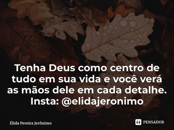 Tenha Deus como centro de tudo em sua vida e você verá as mãos dele em cada detalhe. Insta: @elidajeronimo ⁠... Frase de Élida Pereira Jerônimo.