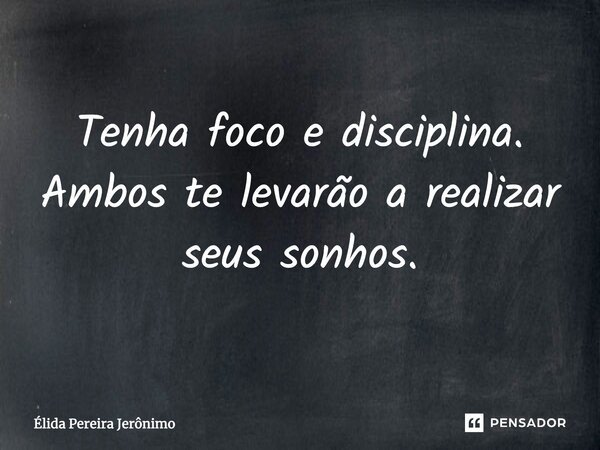 Tenha foco e disciplina. Ambos te levarão a realizar seus sonhos.... Frase de Élida Pereira Jerônimo.