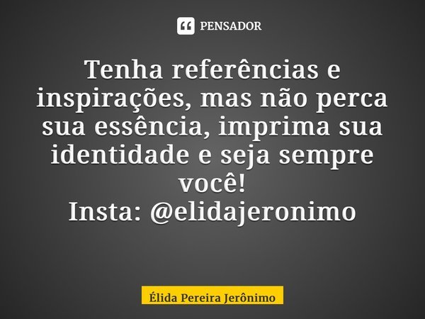 Tenha referências e inspirações, mas não perca sua essência, imprima sua identidade e seja sempre você! Insta: @elidajeronimo ⁠... Frase de Élida Pereira Jerônimo.