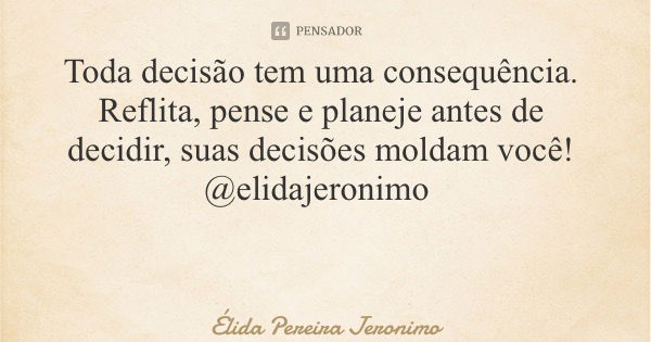 Toda decisão tem uma consequência. Reflita, pense e planeje antes de decidir, suas decisões moldam você! @elidajeronimo... Frase de Élida Pereira Jeronimo.