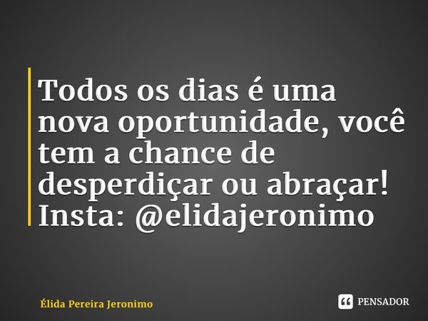 ⁠Todos os dias é uma nova oportunidade, você tem a chance de desperdiçar ou abraçar! Insta: @elidajeronimo... Frase de Élida Pereira Jerônimo.