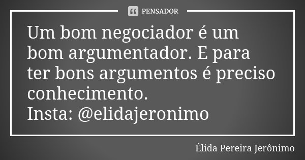 Um bom negociador é um bom argumentador. E para ter bons argumentos é preciso conhecimento.
Insta: @elidajeronimo... Frase de Élida Pereira Jerônimo.