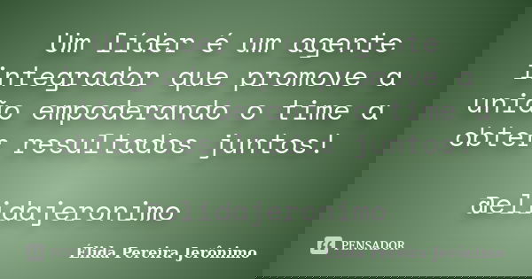 Um líder é um agente integrador que promove a união empoderando o time a obter resultados juntos! @elidajeronimo... Frase de Élida Pereira Jerônimo.