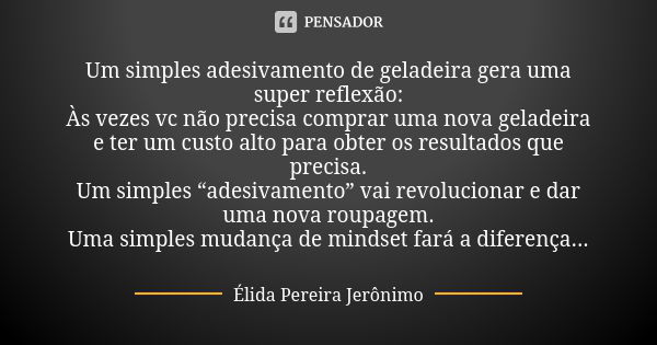 Um simples adesivamento de geladeira gera uma super reflexão: Às vezes vc não precisa comprar uma nova geladeira e ter um custo alto para obter os resultados qu... Frase de Élida Pereira Jerônimo.