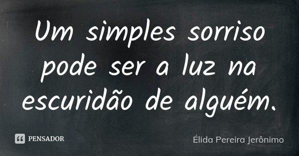 Um simples sorriso pode ser a luz na escuridão de alguém.... Frase de Élida Pereira Jerônimo.
