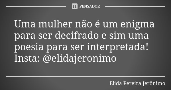Uma mulher não é um enigma para ser decifrado e sim uma poesia para ser interpretada! Insta: @elidajeronimo... Frase de Élida Pereira Jerônimo.