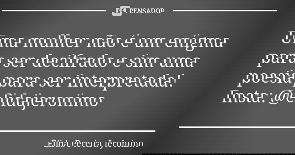 Uma mulher não é um enigma para ser decifrado e sim uma poesia para ser interpretada! Insta: @elidajeronimo... Frase de Élida Pereira Jerônimo.