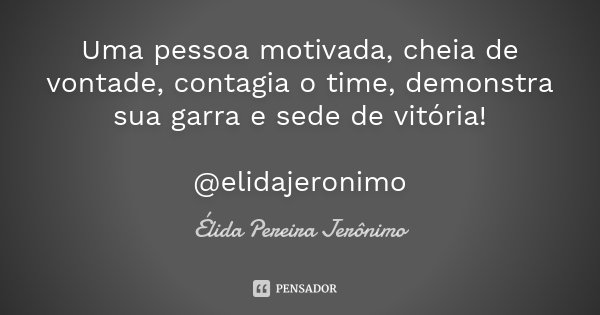 Uma pessoa motivada, cheia de vontade, contagia o time, demonstra sua garra e sede de vitória! @elidajeronimo... Frase de Élida Pereira Jeronimo.