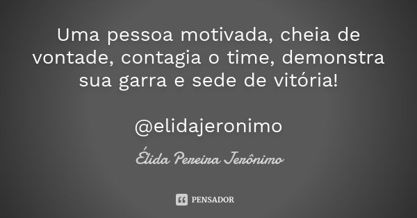 Uma pessoa motivada, cheia de vontade, contagia o time, demonstra sua garra e sede de vitória! @elidajeronimo... Frase de Élida Pereira Jeronimo.