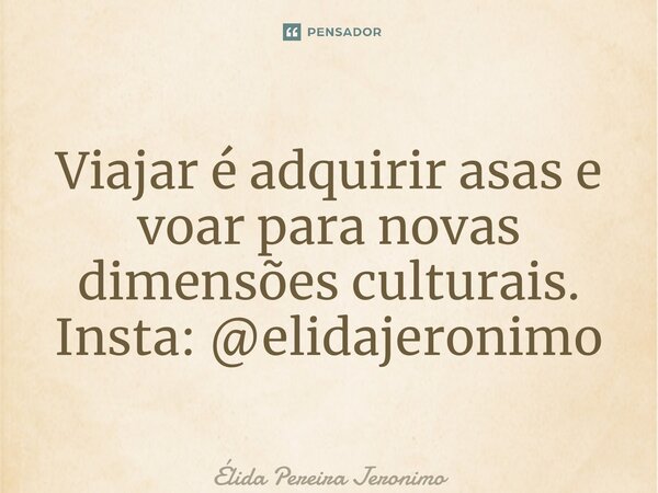 Viajar é adquirir asas e voar para novas dimensões culturais. Insta: @elidajeronimo... Frase de Élida Pereira Jerônimo.