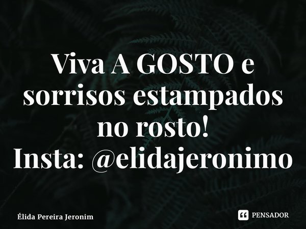 ⁠Viva A GOSTO e sorrisos estampados no rosto! Insta: @elidajeronimo... Frase de Élida Pereira Jerônimo.