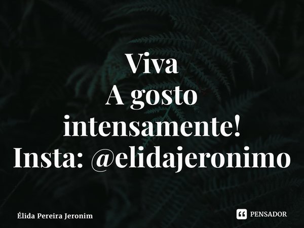 ⁠Viva A gosto intensamente! Insta: @elidajeronimo... Frase de Élida Pereira Jerônimo.