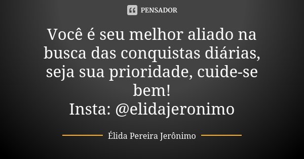 Você é seu melhor aliado na busca das conquistas diárias, seja sua prioridade, cuide-se bem! Insta: @elidajeronimo... Frase de Élida Pereira Jerônimo.