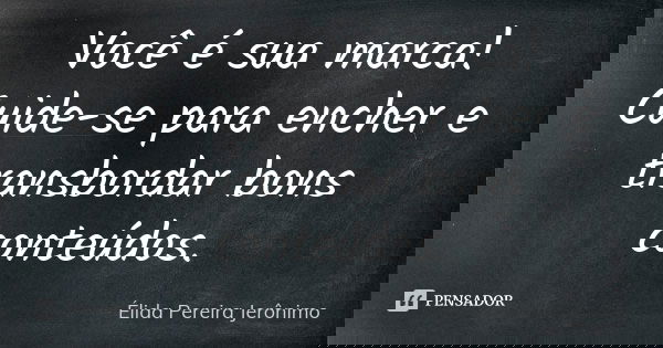 Você é sua marca! Cuide-se para encher e transbordar bons conteúdos.... Frase de Élida Pereira Jerônimo.