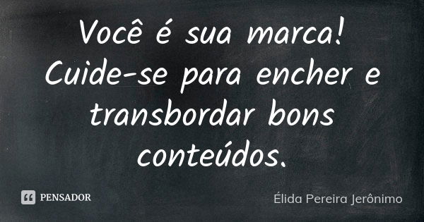 Você é sua marca! Cuide-se para encher e transbordar bons conteúdos.... Frase de Élida Pereira Jerônimo.