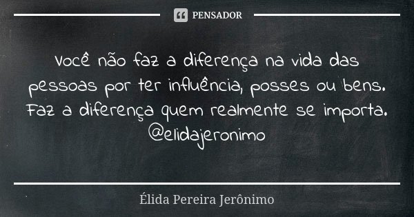 Você não faz a diferença na vida das pessoas por ter influência, posses ou bens. Faz a diferença quem realmente se importa. @elidajeronimo... Frase de Élida Pereira Jerônimo.