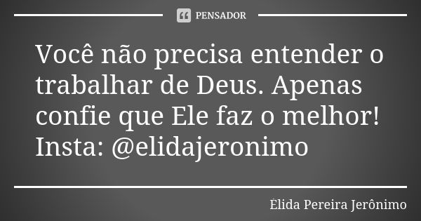 Você não precisa entender o trabalhar de Deus. Apenas confie que Ele faz o melhor! Insta: @elidajeronimo... Frase de Élida Pereira Jerônimo.