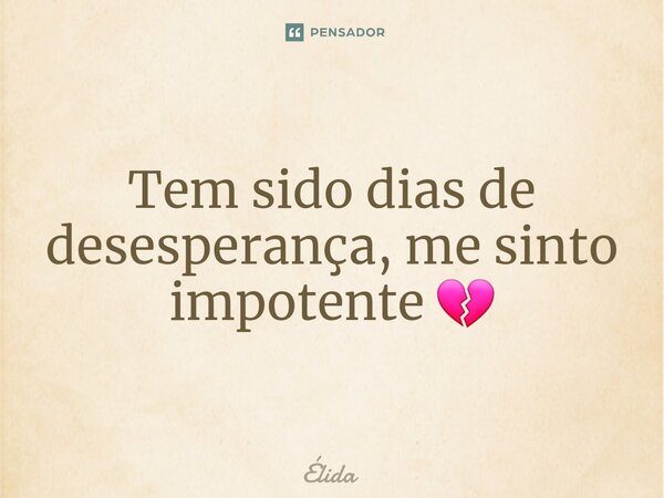 ⁠Tem sido dias de desesperança, me sinto impotente 💔... Frase de Élida.