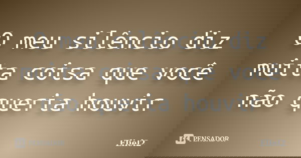 O meu silêncio diz muita coisa que você não queria houvir... Frase de Eliel2.