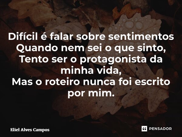 ⁠Difícil é falar sobre sentimentos Quando nem sei o que sinto, Tento ser o protagonista da minha vida, Mas o roteiro nunca foi escrito por mim.... Frase de Eliel Alves Campos.
