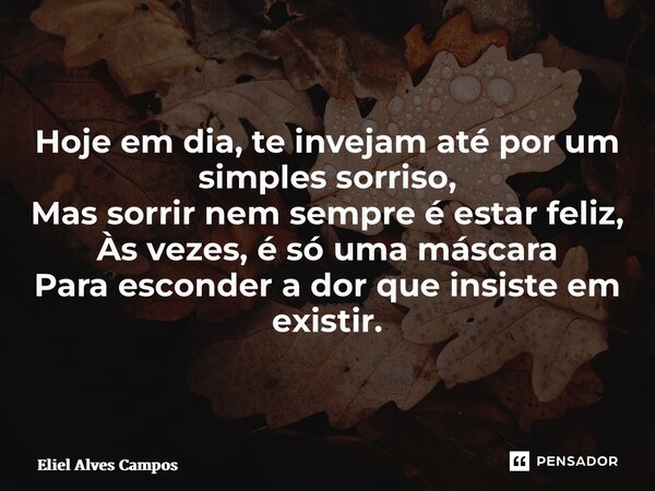 ⁠Hoje em dia, te invejam até por um simples sorriso, Mas sorrir nem sempre é estar feliz, Às vezes, é só uma máscara Para esconder a dor que insiste em existir.... Frase de Eliel Alves Campos.