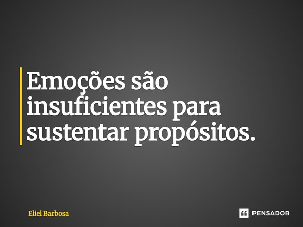 ⁠Emoções são insuficientes para sustentar propósitos.... Frase de Eliel Barbosa.