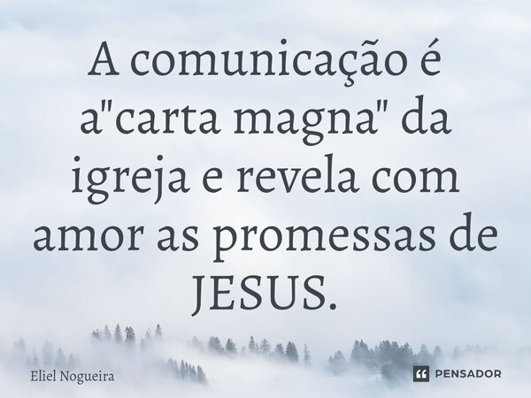 ⁠A comunicação é a "carta magna" da igreja e revela com amor as promessas de JESUS.... Frase de Eliel Nogueira.
