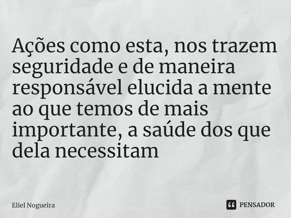 ⁠Ações como esta, nos trazem seguridade e de maneira responsável elucida a mente ao que temos de mais importante, a saúde dos que dela necessitam... Frase de Eliel Nogueira.