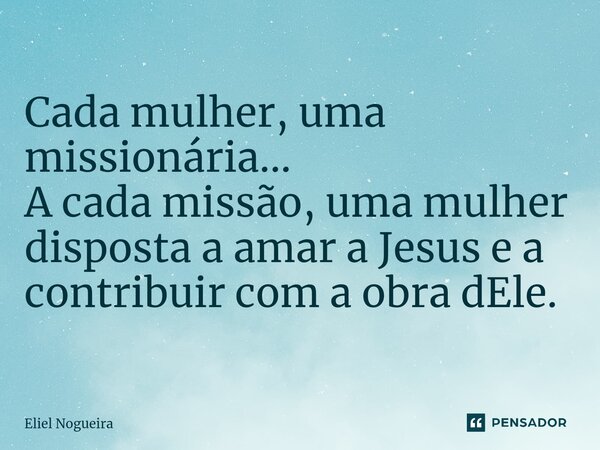 ⁠Cada mulher, uma missionária... A cada missão, uma mulher disposta a amar a Jesus e a contribuir com a obra dEle.... Frase de Eliel Nogueira.