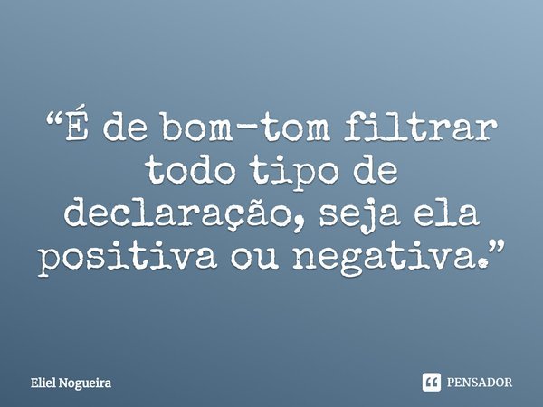 ⁠“É de bom-tom filtrar todo tipo de declaração, seja ela positiva ou negativa.”... Frase de Eliel Nogueira.